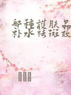 哪种护肤品美白补水祛斑效果好