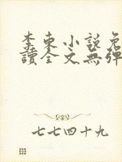 李东小说免费阅读全文无弹窗