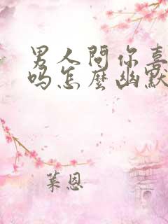 男人问你喜欢我吗怎么幽默的回答