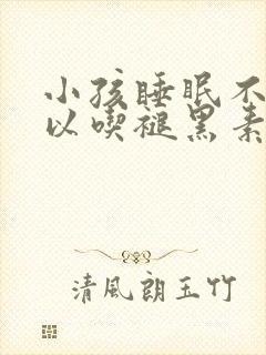 小孩睡眠不好可以吃褪黑素吗