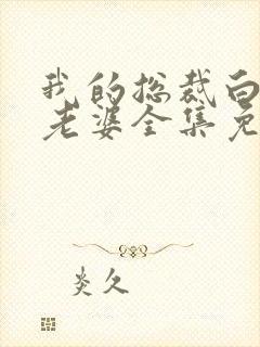 我的总裁白富美老婆全集免费版