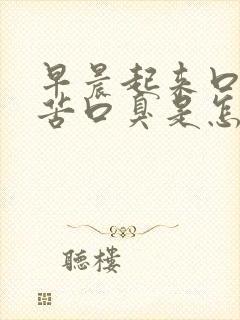 早晨起来口干口苦口臭是怎么回事