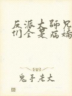 反派大师兄师妹们全是病娇起点