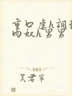 重口虐h调教h肉奴h男男