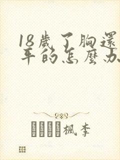 18岁了胸还是平的怎么办