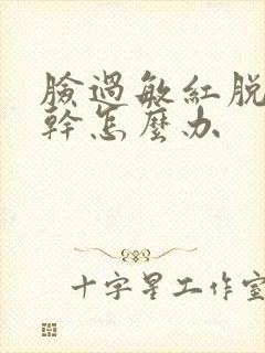 脸过敏红脱皮紧干怎么办