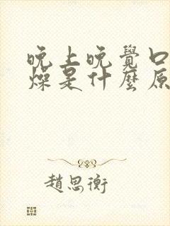 晚上晚觉口干舌燥是什么原因