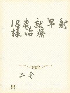 18岁就早射怎样治疗