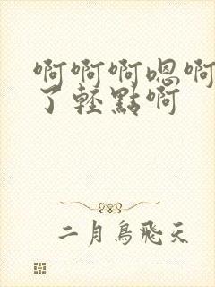 啊啊啊嗯啊不要了轻点啊