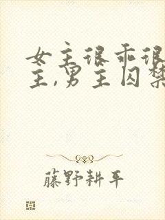 女主很乖很怕男主,男主囚禁她