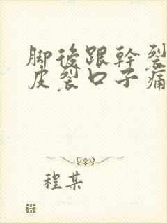 脚后跟干裂起硬皮裂口子痛怎么办