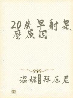 20岁早射是什么原因