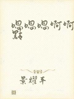 嗯嗯嗯啊啊啊快点