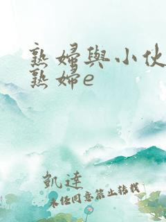 熟妇与小伙子老熟妇e