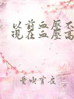 以前血压不高,现在血压高啥原因