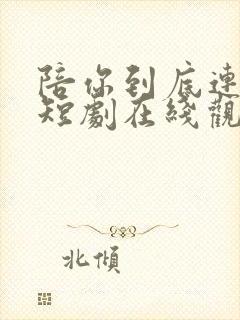 陪你到底连续剧短剧在线观看