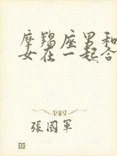 摩羯座男和摩羯女在一起合适吗