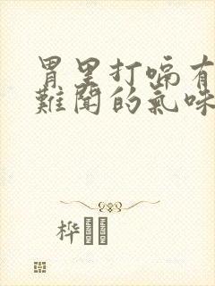 胃里打嗝有一股难闻的气味