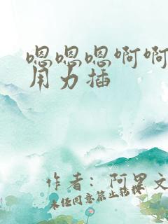 嗯嗯嗯啊啊啊啊用力插