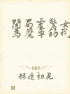 开局震惊女帝身为魔尊的我方了阅读