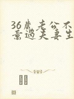 36岁老公不愿意过夫妻生活怎么办