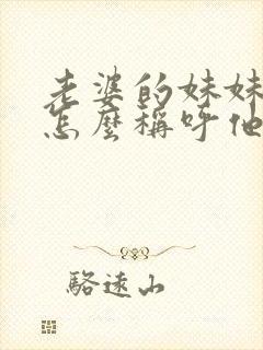 老婆的妹妹老公怎么称呼他