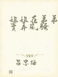 姐姐在弟弟面前卖弄风骚