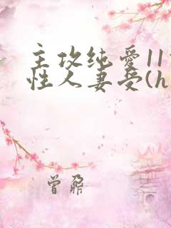 主攻纯爱11双性人妻受(h)