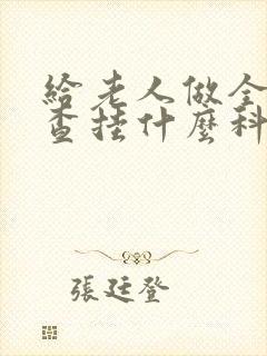 给老人做全面检查挂什么科