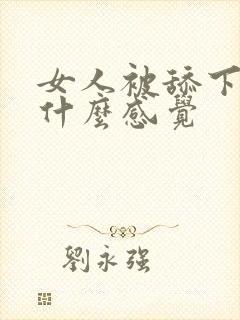 女人被舔下面是什么感觉