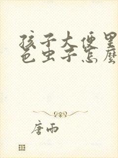 孩子大便里有白色虫子怎么回事