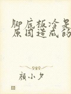 脚底板冷是什么原因造成的