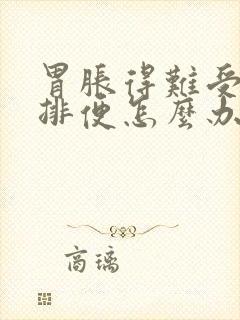 胃胀得难受又不排便怎么办