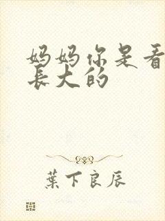 妈妈你是看着他长大的