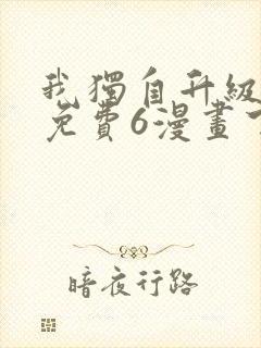 我独自升级漫画免费6漫画下拉式