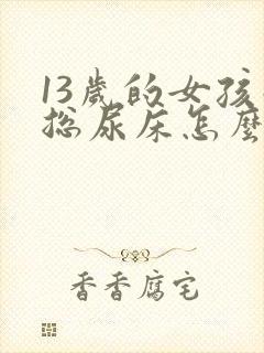 13岁的女孩子总尿床怎么办