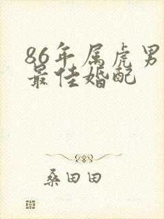 86年属虎男的最佳婚配