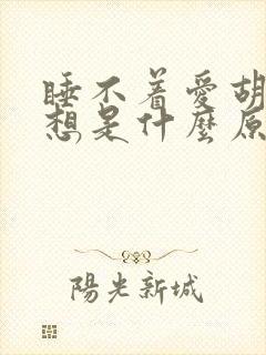 睡不着爱胡思乱想是什么原因