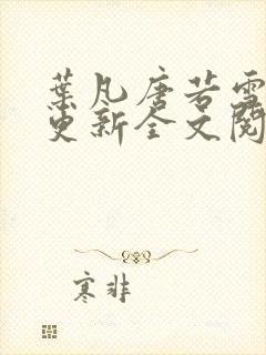 叶凡唐若雪最新更新全文阅读