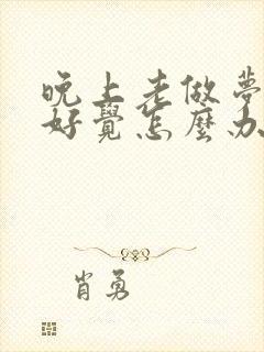 晚上老做梦睡不好觉怎么办