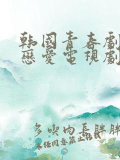 韩国青春剧校园恋爱电视剧