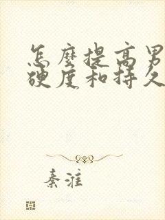 怎么提高男性的硬度和持久力