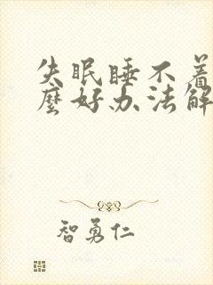 失眠睡不着有什么好办法解决