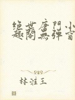 绝世唐门小说笔趣阁无弹窗