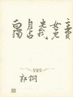 白月光女主总想独占我免费阅读