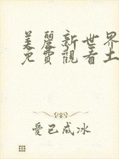 美丽新世界漫画免费观看土豪漫画下拉式韩漫