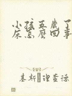 小孩五岁了还尿床怎么回事