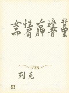 女性右边背部后面肩胛骨里面隐隐作痛