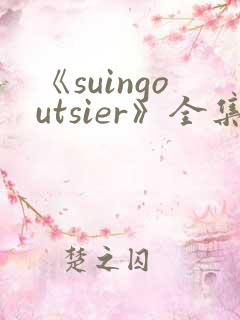《suingoutsier》全集免费观看动漫