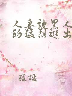 人妻被黑人粗大的猛烈进出